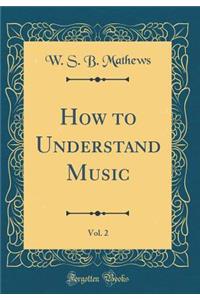 How to Understand Music, Vol. 2 (Classic Reprint)
