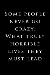 Some people never go crazy. What truly horrible lives they must lead