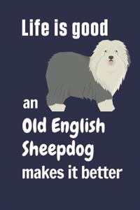 Life is good an Old English Sheepdog makes it better
