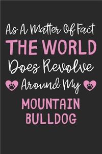 As A Matter Of Fact The World Does Revolve Around My Mountain Bulldog