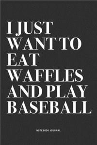 I Just Want To Eat Waffles And Play Baseball