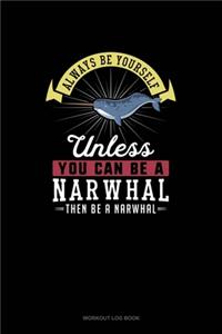 Always Be Yourself Unless You Can Be A Narwhal Then Be A Narwhal