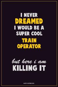 I Never Dreamed I would Be A Super Cool Train Operator But Here I Am Killing It