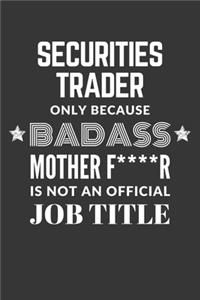 Securities Trader Only Because Badass Mother F****R Is Not An Official Job Title Notebook