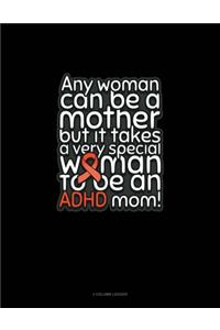 Any Woman Can Be A Mother But It Takes A Very Special Woman To Be An Adhd Mom!