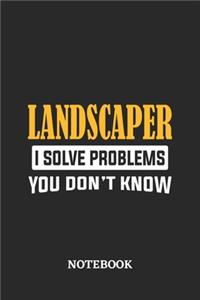 Landscaper I Solve Problems You Don't Know Notebook