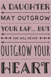 A Daughter May Outgrow Your Lap... But She Will Never Outgrow Your Heart