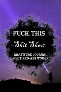 Fuck This Shit Show Gratitude Journal For Tired-Ass Women