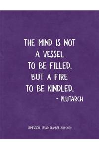 Homeschool Lesson Planner 2019-2020: The Mind Is Not A Vessel To Be Filled But A Fire To Be Kindled Quote By Plutarch To Record Curriculum and Lesson Planning, Grades, Attendance, Budge