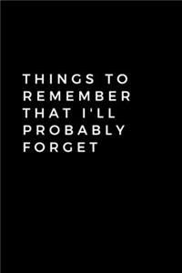 Things to Remember That I'll Probably Forget