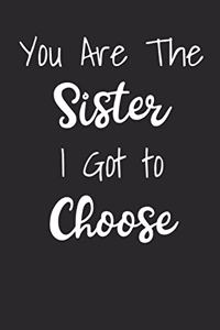 You Are The Sisiter I Got To Choose: Blank Lined Best Friend Journals For Women