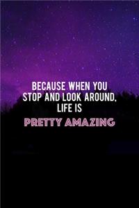 Because When You Stop And Look Around, Life Is Pretty Amazing