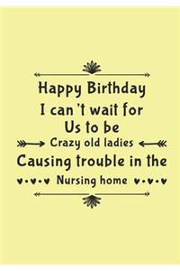 Happy Birthday I Can't Wait For Us To Be Crazy Old Ladies