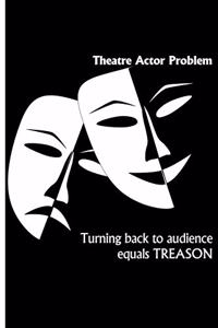 Theatre Actor Problem - Turning Back to Audience Equals TREASON