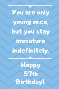 You are only young once, but you stay immature indefinitely. Happy 57th Birthday!: You are only young once, but you stay immature indefinitely. 57th Birthday Card Quote Journal / Notebook / Diary / Greetings / Appreciation Gift (6 