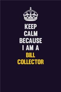 Keep Calm Because I Am A Bill Collector