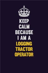 Keep Calm Because I Am A Logging tractor Operator