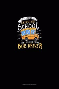 I Often Think Of Skipping School Then I Remember I'm The Bus Driver