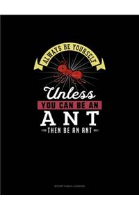 Always Be Yourself Unless You Can Be An Ant Then Be An Ant