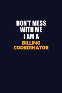 Don't Mess With Me I Am A Billing Coordinator