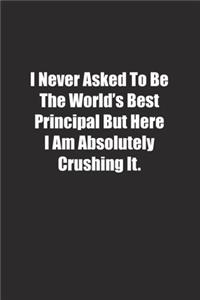 I Never Asked To Be The World's Best Principal But Here I Am Absolutely Crushing It.