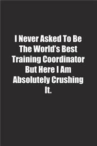 I Never Asked To Be The World's Best Training Coordinator But Here I Am Absolutely Crushing It.