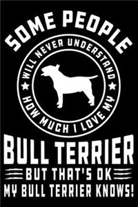Some People Will Never Understand How Much I Love my Bull Terrier But That's ok My Bull Terrier Knows!