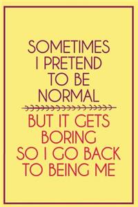 Sometimes I Pretend to Be Normal But It Gets Boring So I Go Back to Being Me