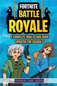 Fortnite: Battle Royale: A Complete How-To-Win Guide Updated for Season 6 (Advanced Tips, Tricks and Strategies to Win Victory Royale)