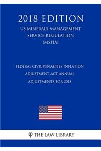 Federal Civil Penalties Inflation Adjustment Act Annual Adjustments for 2018 (US Mine Safety and Health Administration Regulation) (MSHA) (2018 Edition)