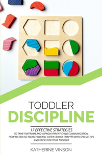 Toddler Discipline: 17 Effective Strategies to Tame Tantrums and Improve Parent-Child Communication. How to Talk So Your Child Will Listen. Bonus Chapter with Special T