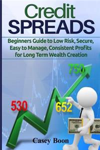 Credit Spreads: Beginners Guide to Low Risk, Secure, Easy to Manage, Consistent Profits for Long Term Wealth Creation