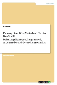 Planung einer BGM-Maßnahme für eine Bau-GmbH. Belastungs-Beanspruchungsmodell, Arbeiten 4.0 und Gesundheitsverhalten