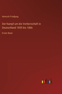 Kampf um die Vorherrschaft in Deutschland 1859 bis 1866: Erster Band