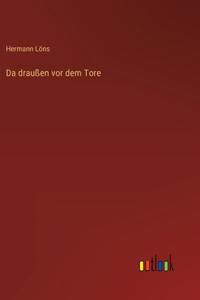 Da draußen vor dem Tore