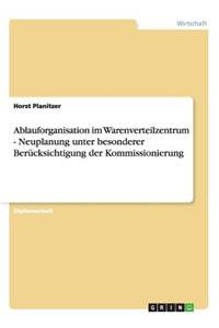 Ablauforganisation im Warenverteilzentrum. Neuplanung unter besonderer Berücksichtigung der Kommissionierung
