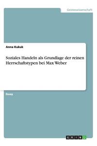 Soziales Handeln als Grundlage der reinen Herrschaftstypen bei Max Weber