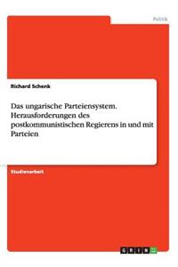 Das ungarische Parteiensystem. Herausforderungen des postkommunistischen Regierens in und mit Parteien