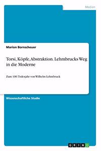 Torsi, Köpfe, Abstraktion. Lehmbrucks Weg in die Moderne