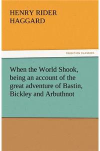 When the World Shook, Being an Account of the Great Adventure of Bastin, Bickley and Arbuthnot