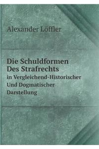 Die Schuldformen Des Strafrechts in Vergleichend-Historischer Und Dogmatischer Darstellung