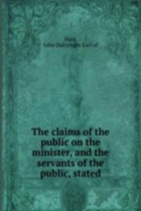 claims of the public on the minister, and the servants of the public, stated