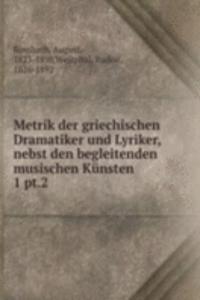 Metrik der griechischen Dramatiker und Lyriker, nebst den begleitenden musischen Kunsten