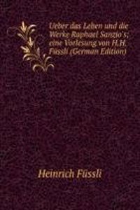 Ueber das Leben und die Werke Raphael Sanzio's; eine Vorlesung von H.H. Fussli (German Edition)