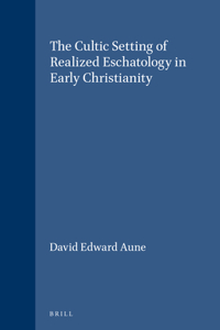 The Cultic Setting of Realized Eschatology in Early Christianity