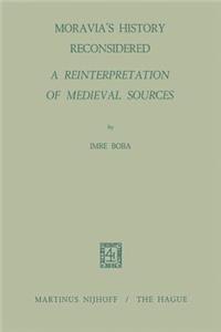 Moravia’s History Reconsidered a Reinterpretation of Medieval Sources