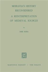 Moravia's History Reconsidered a Reinterpretation of Medieval Sources