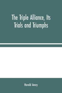 Triple Alliance, Its Trials and Triumphs