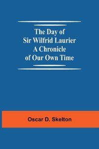 Day of Sir Wilfrid Laurier A Chronicle of Our Own Time