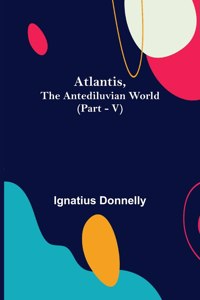 Atlantis, The Antediluvian World (Part - V)